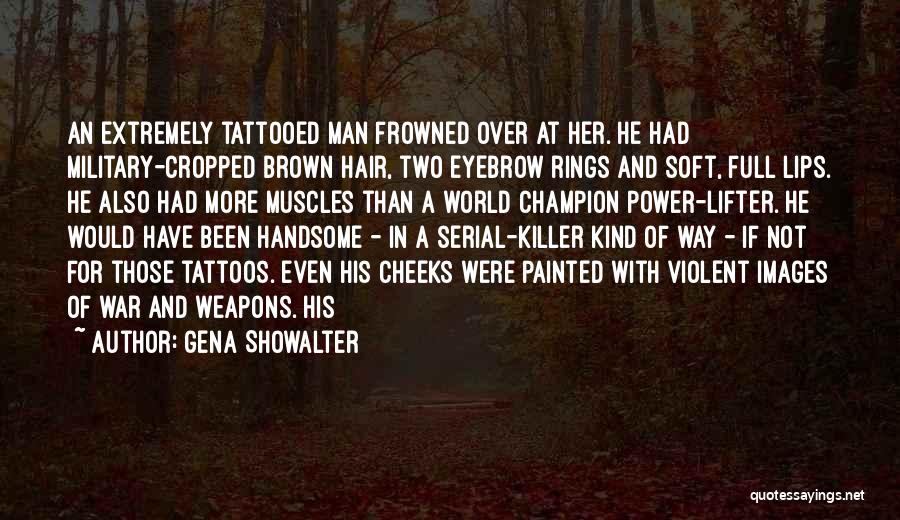 Gena Showalter Quotes: An Extremely Tattooed Man Frowned Over At Her. He Had Military-cropped Brown Hair, Two Eyebrow Rings And Soft, Full Lips.