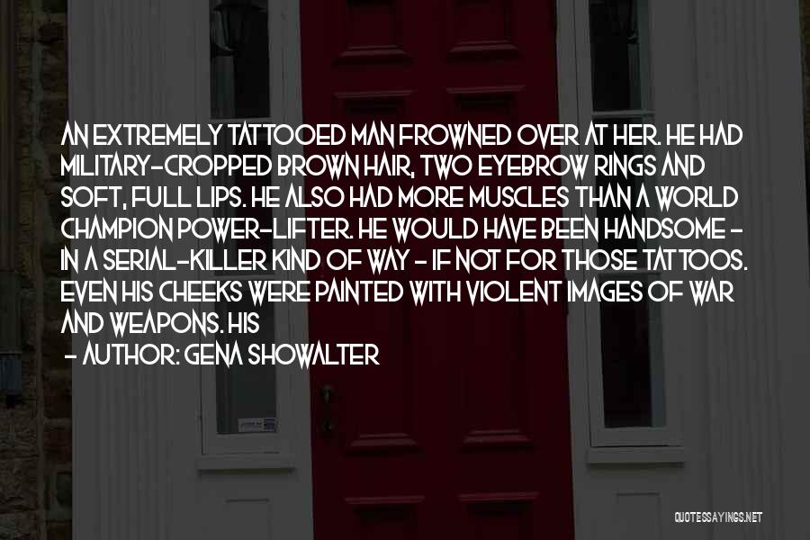 Gena Showalter Quotes: An Extremely Tattooed Man Frowned Over At Her. He Had Military-cropped Brown Hair, Two Eyebrow Rings And Soft, Full Lips.