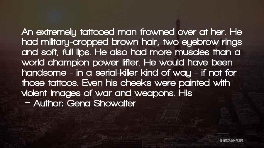 Gena Showalter Quotes: An Extremely Tattooed Man Frowned Over At Her. He Had Military-cropped Brown Hair, Two Eyebrow Rings And Soft, Full Lips.