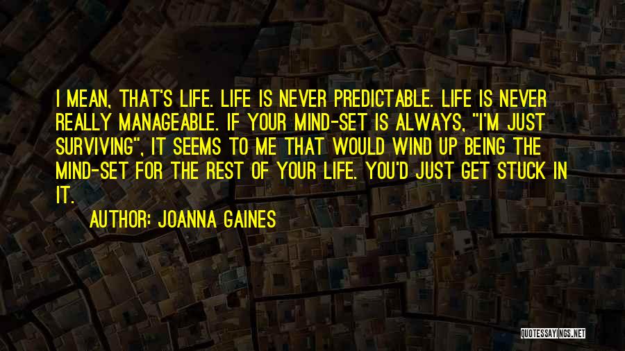 Joanna Gaines Quotes: I Mean, That's Life. Life Is Never Predictable. Life Is Never Really Manageable. If Your Mind-set Is Always, I'm Just