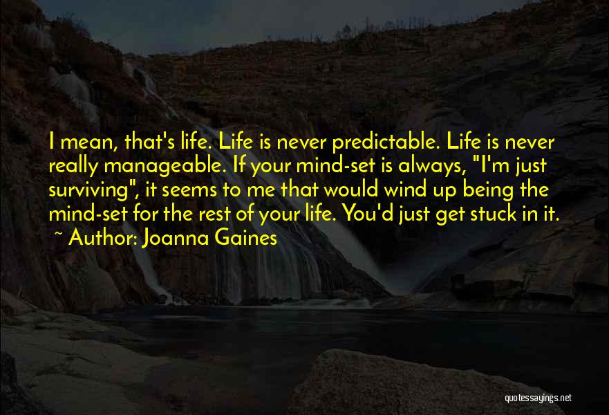 Joanna Gaines Quotes: I Mean, That's Life. Life Is Never Predictable. Life Is Never Really Manageable. If Your Mind-set Is Always, I'm Just