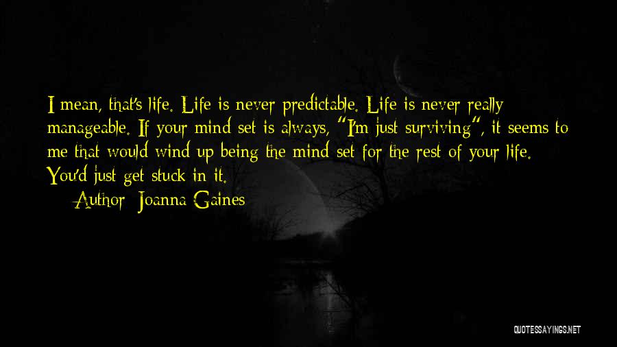 Joanna Gaines Quotes: I Mean, That's Life. Life Is Never Predictable. Life Is Never Really Manageable. If Your Mind-set Is Always, I'm Just