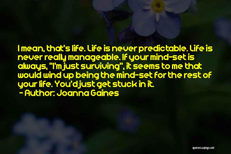 Joanna Gaines Quotes: I Mean, That's Life. Life Is Never Predictable. Life Is Never Really Manageable. If Your Mind-set Is Always, I'm Just