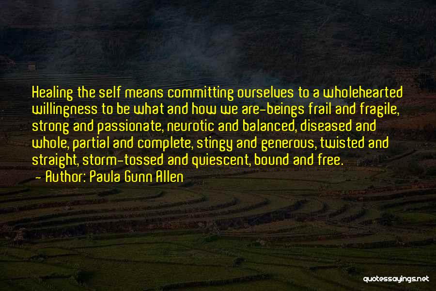 Paula Gunn Allen Quotes: Healing The Self Means Committing Ourselves To A Wholehearted Willingness To Be What And How We Are-beings Frail And Fragile,