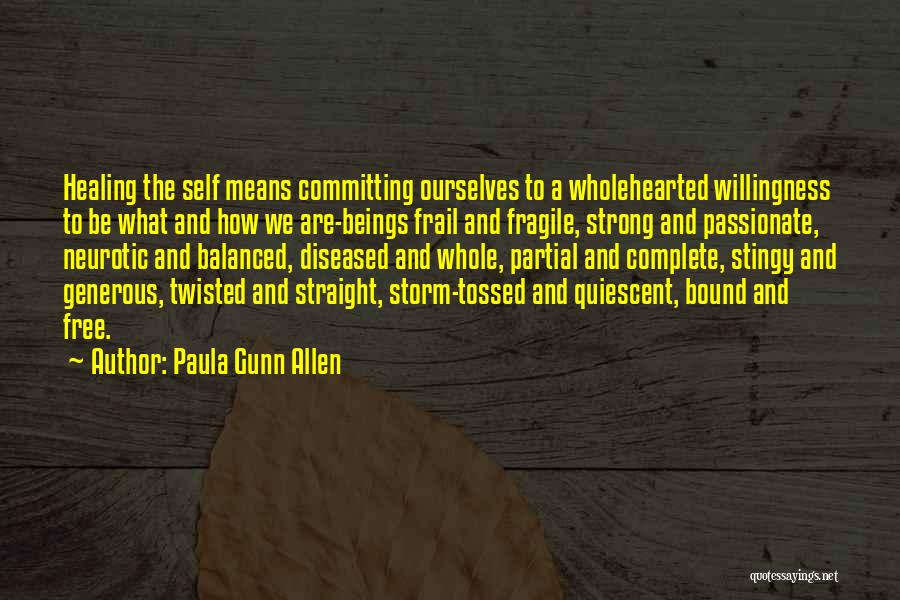 Paula Gunn Allen Quotes: Healing The Self Means Committing Ourselves To A Wholehearted Willingness To Be What And How We Are-beings Frail And Fragile,