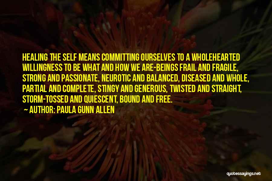 Paula Gunn Allen Quotes: Healing The Self Means Committing Ourselves To A Wholehearted Willingness To Be What And How We Are-beings Frail And Fragile,
