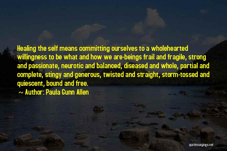 Paula Gunn Allen Quotes: Healing The Self Means Committing Ourselves To A Wholehearted Willingness To Be What And How We Are-beings Frail And Fragile,