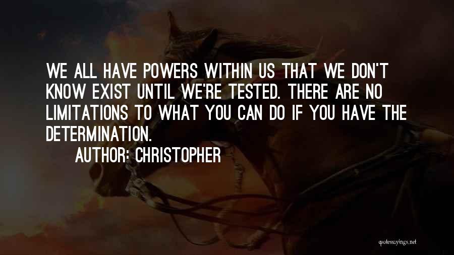 Christopher Quotes: We All Have Powers Within Us That We Don't Know Exist Until We're Tested. There Are No Limitations To What