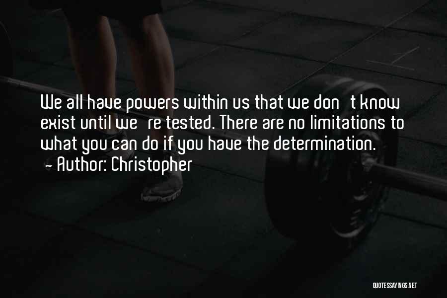 Christopher Quotes: We All Have Powers Within Us That We Don't Know Exist Until We're Tested. There Are No Limitations To What