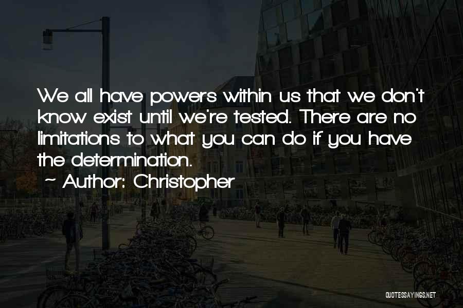 Christopher Quotes: We All Have Powers Within Us That We Don't Know Exist Until We're Tested. There Are No Limitations To What