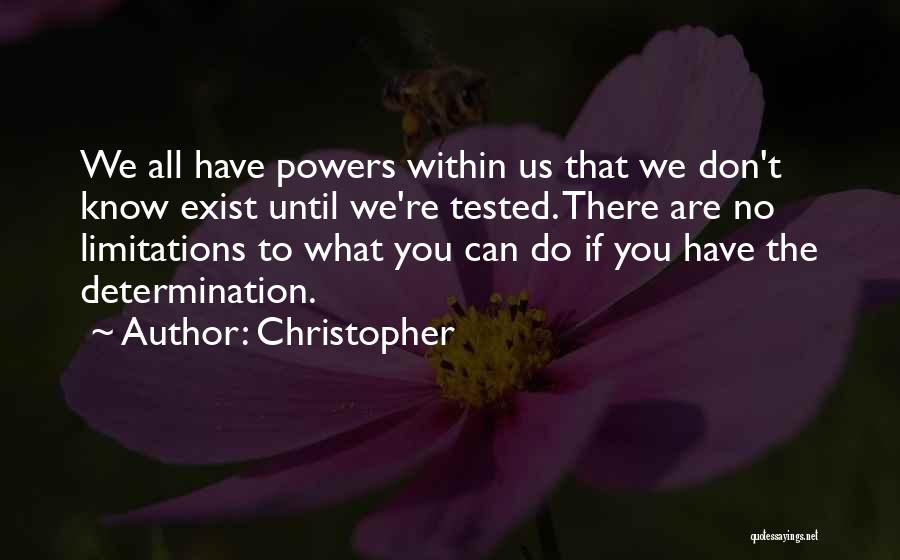 Christopher Quotes: We All Have Powers Within Us That We Don't Know Exist Until We're Tested. There Are No Limitations To What