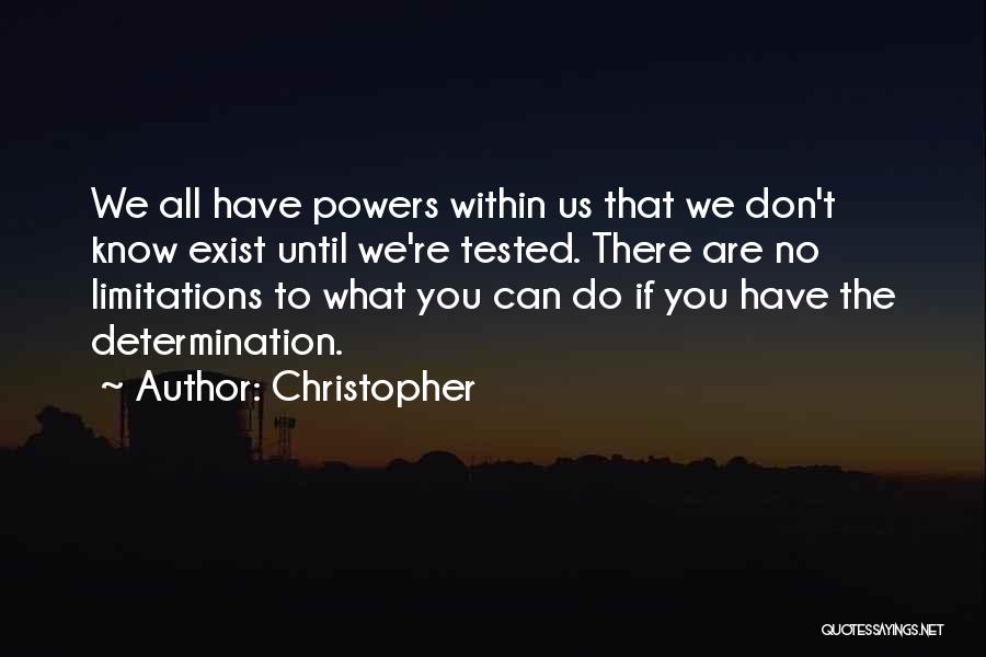 Christopher Quotes: We All Have Powers Within Us That We Don't Know Exist Until We're Tested. There Are No Limitations To What