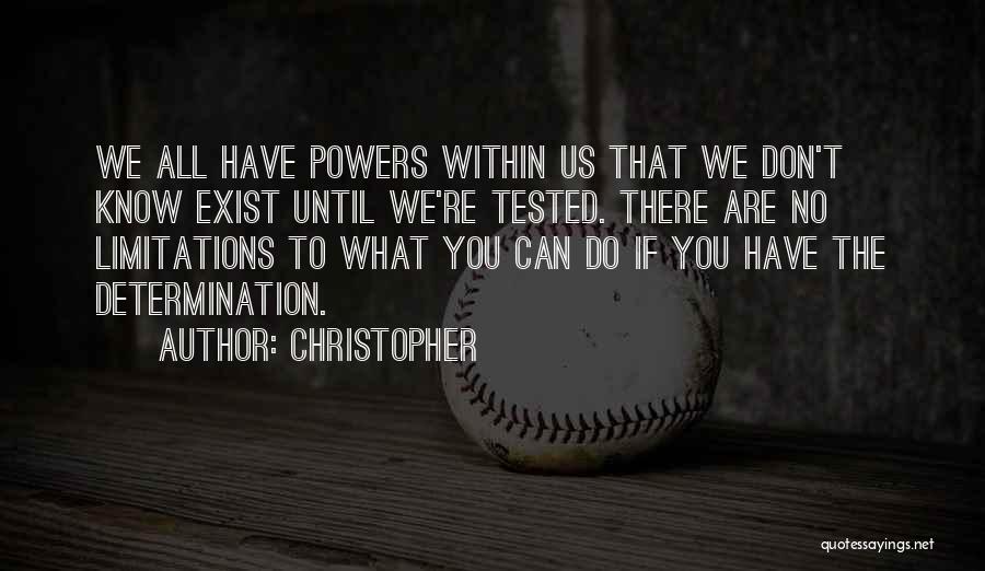 Christopher Quotes: We All Have Powers Within Us That We Don't Know Exist Until We're Tested. There Are No Limitations To What