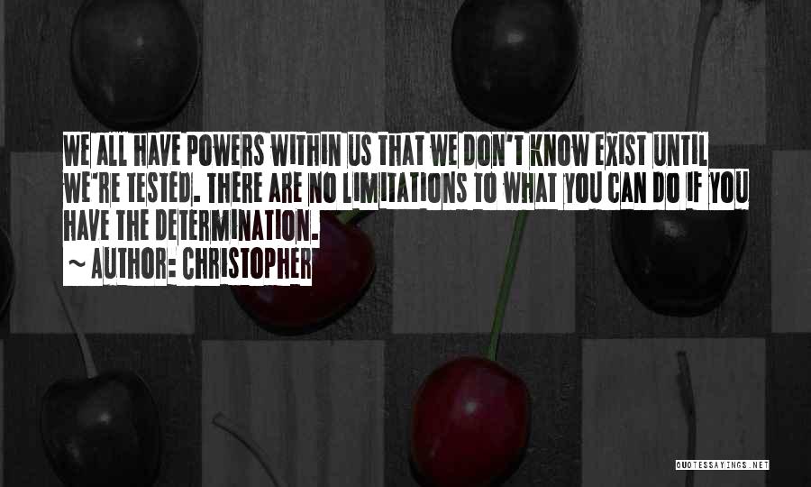 Christopher Quotes: We All Have Powers Within Us That We Don't Know Exist Until We're Tested. There Are No Limitations To What