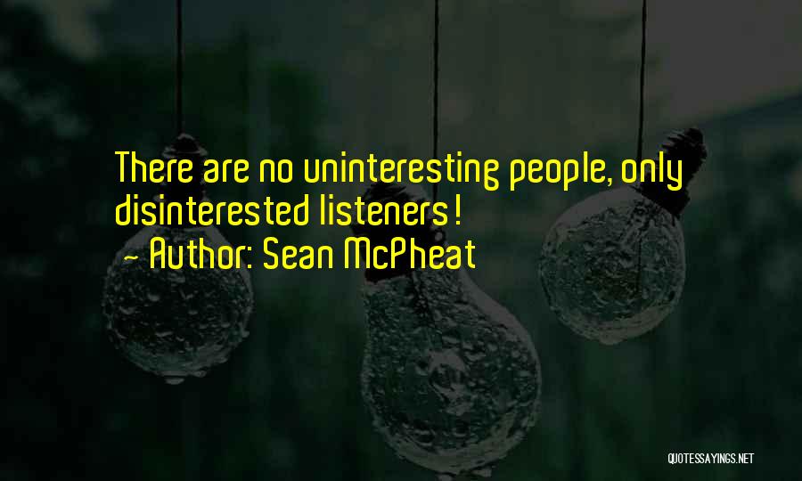 Sean McPheat Quotes: There Are No Uninteresting People, Only Disinterested Listeners!