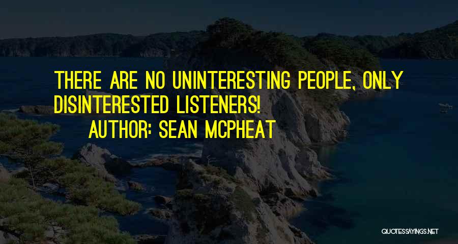 Sean McPheat Quotes: There Are No Uninteresting People, Only Disinterested Listeners!