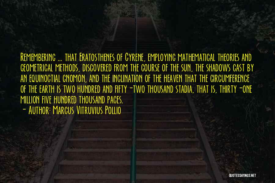 Marcus Vitruvius Pollio Quotes: Remembering ... That Eratosthenes Of Cyrene, Employing Mathematical Theories And Geometrical Methods, Discovered From The Course Of The Sun, The