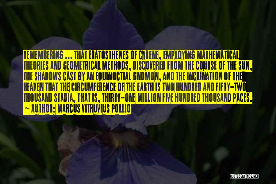 Marcus Vitruvius Pollio Quotes: Remembering ... That Eratosthenes Of Cyrene, Employing Mathematical Theories And Geometrical Methods, Discovered From The Course Of The Sun, The