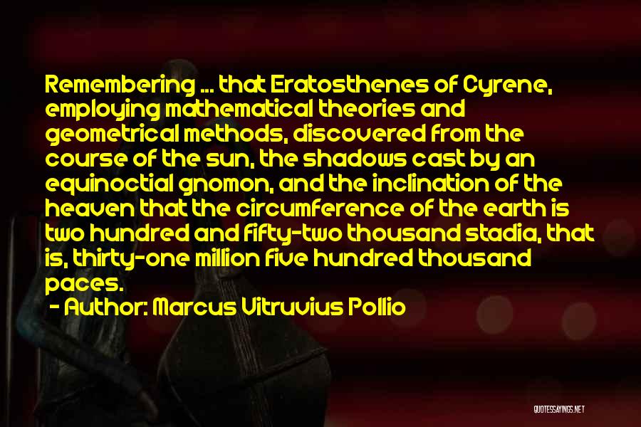 Marcus Vitruvius Pollio Quotes: Remembering ... That Eratosthenes Of Cyrene, Employing Mathematical Theories And Geometrical Methods, Discovered From The Course Of The Sun, The