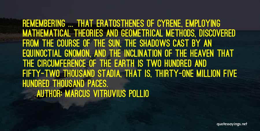 Marcus Vitruvius Pollio Quotes: Remembering ... That Eratosthenes Of Cyrene, Employing Mathematical Theories And Geometrical Methods, Discovered From The Course Of The Sun, The