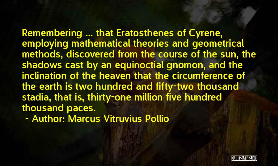 Marcus Vitruvius Pollio Quotes: Remembering ... That Eratosthenes Of Cyrene, Employing Mathematical Theories And Geometrical Methods, Discovered From The Course Of The Sun, The