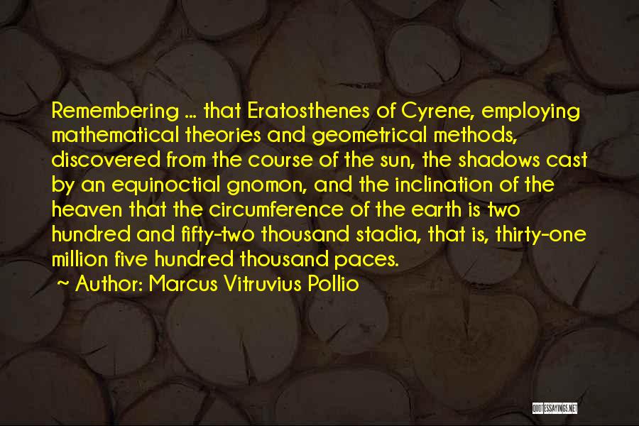 Marcus Vitruvius Pollio Quotes: Remembering ... That Eratosthenes Of Cyrene, Employing Mathematical Theories And Geometrical Methods, Discovered From The Course Of The Sun, The