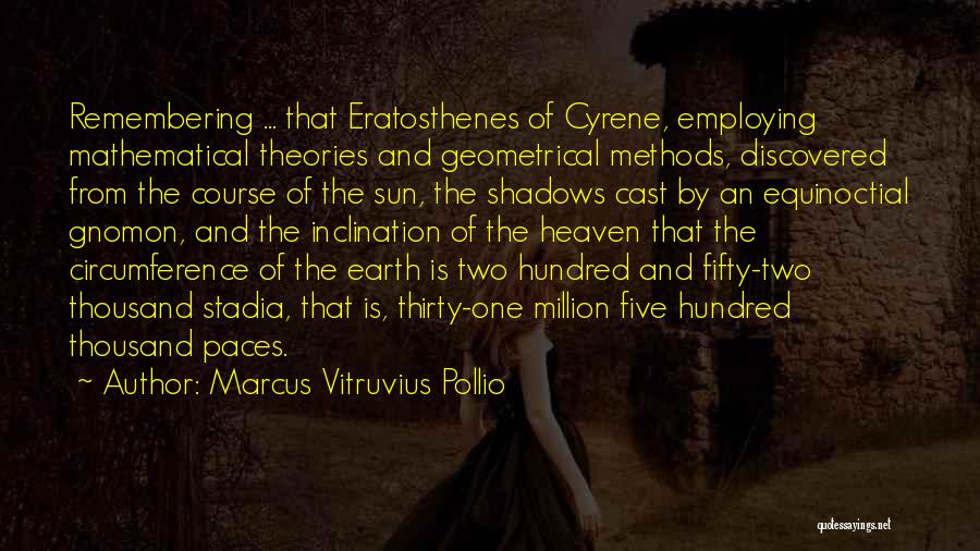 Marcus Vitruvius Pollio Quotes: Remembering ... That Eratosthenes Of Cyrene, Employing Mathematical Theories And Geometrical Methods, Discovered From The Course Of The Sun, The