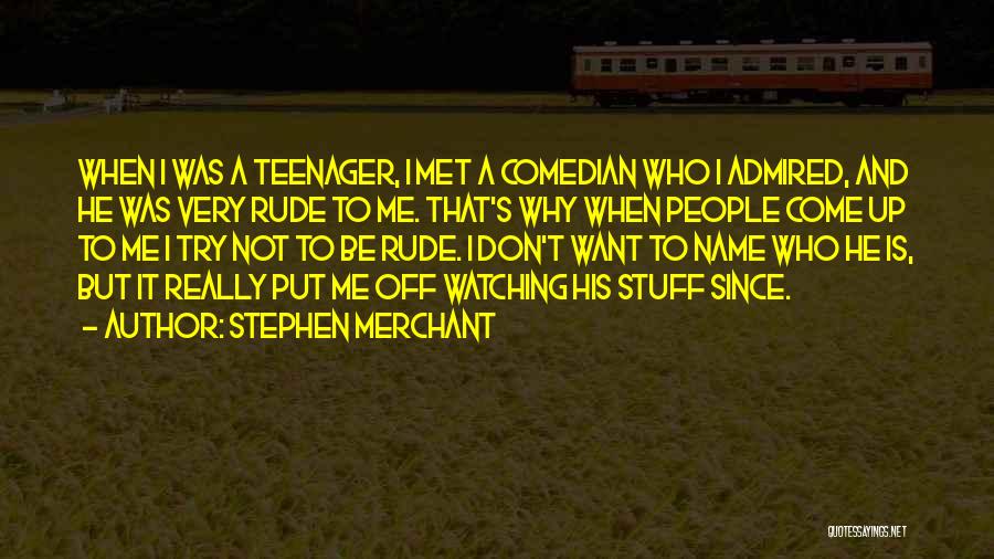 Stephen Merchant Quotes: When I Was A Teenager, I Met A Comedian Who I Admired, And He Was Very Rude To Me. That's