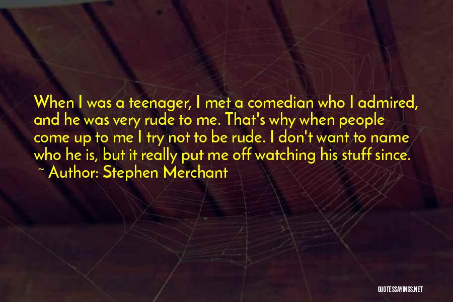 Stephen Merchant Quotes: When I Was A Teenager, I Met A Comedian Who I Admired, And He Was Very Rude To Me. That's