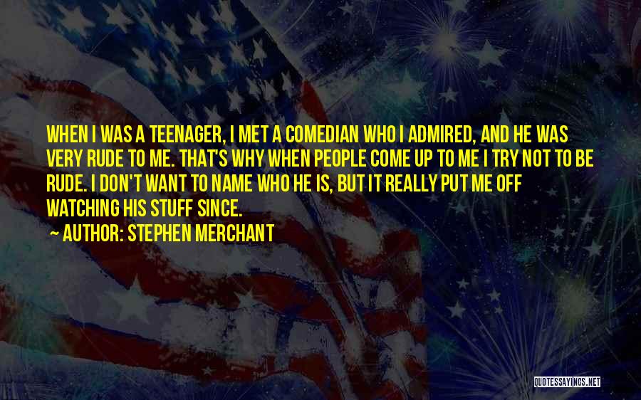 Stephen Merchant Quotes: When I Was A Teenager, I Met A Comedian Who I Admired, And He Was Very Rude To Me. That's