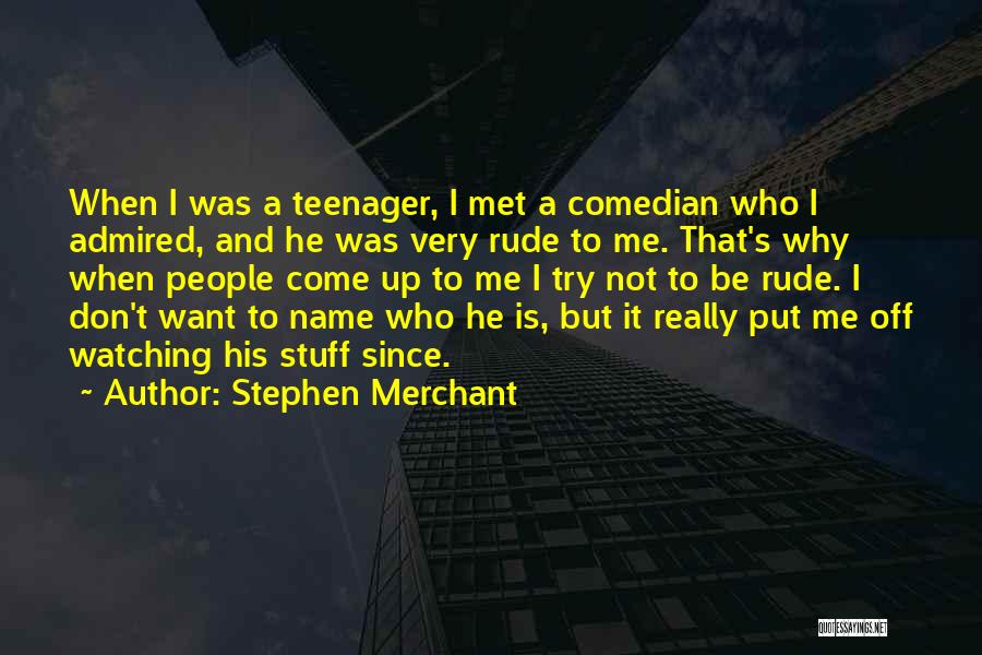 Stephen Merchant Quotes: When I Was A Teenager, I Met A Comedian Who I Admired, And He Was Very Rude To Me. That's