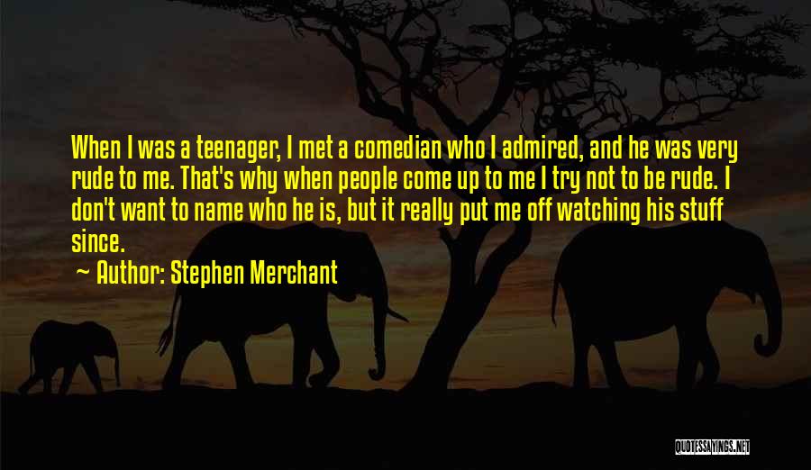 Stephen Merchant Quotes: When I Was A Teenager, I Met A Comedian Who I Admired, And He Was Very Rude To Me. That's