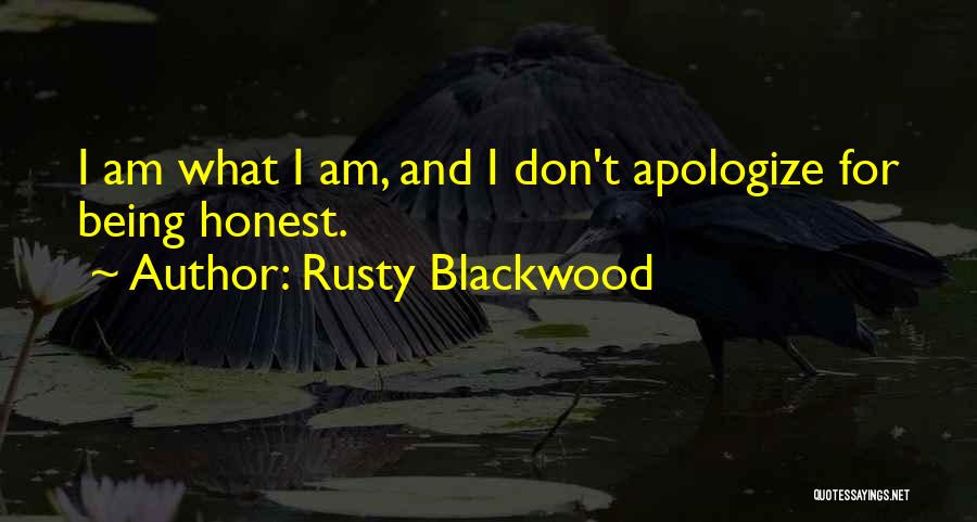 Rusty Blackwood Quotes: I Am What I Am, And I Don't Apologize For Being Honest.