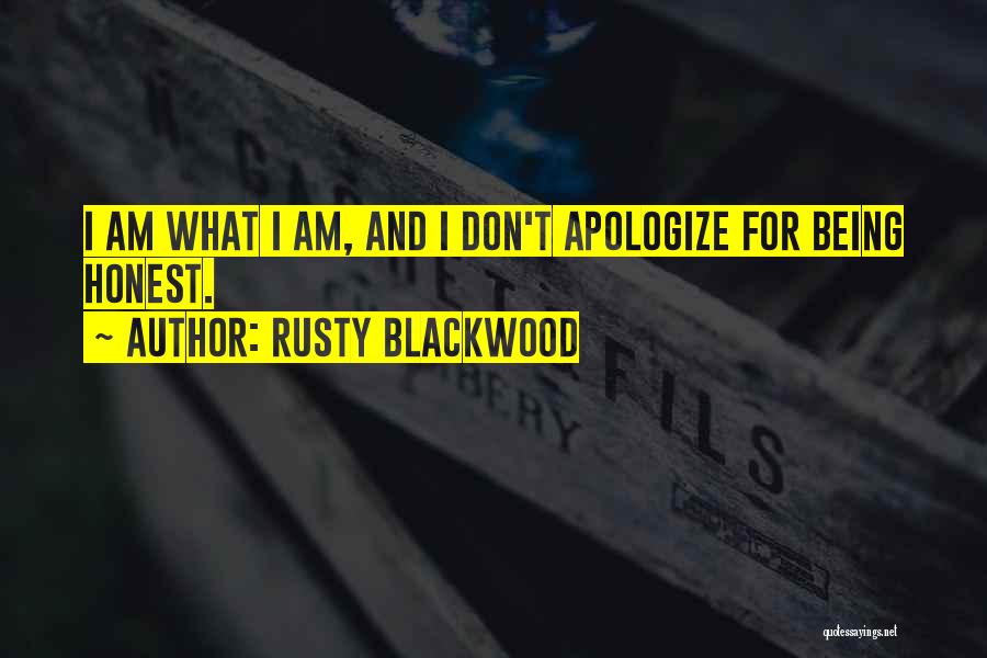 Rusty Blackwood Quotes: I Am What I Am, And I Don't Apologize For Being Honest.