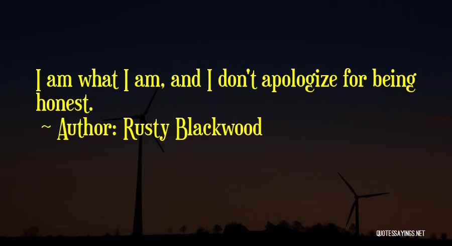 Rusty Blackwood Quotes: I Am What I Am, And I Don't Apologize For Being Honest.