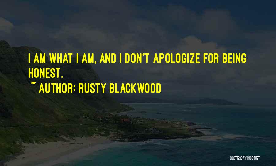 Rusty Blackwood Quotes: I Am What I Am, And I Don't Apologize For Being Honest.