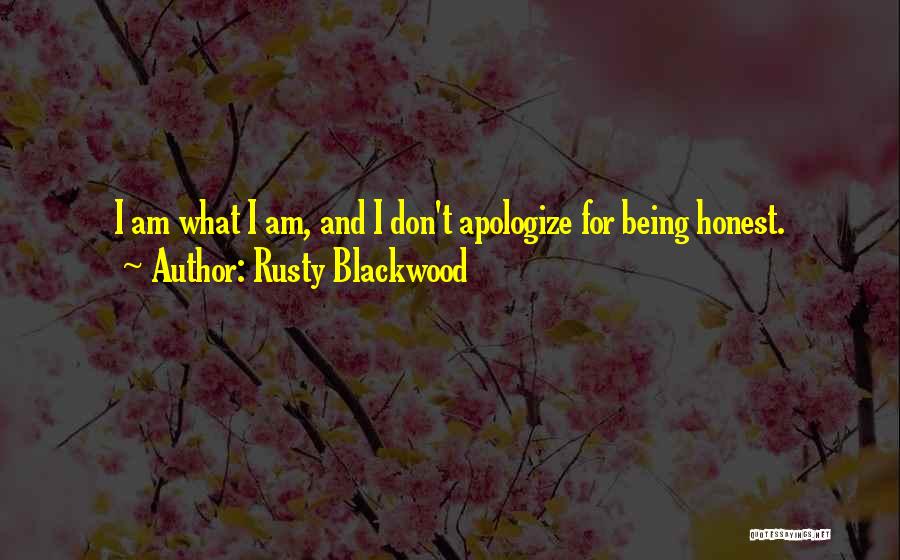 Rusty Blackwood Quotes: I Am What I Am, And I Don't Apologize For Being Honest.