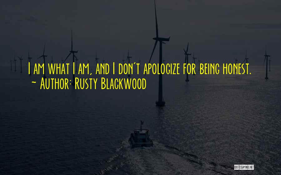 Rusty Blackwood Quotes: I Am What I Am, And I Don't Apologize For Being Honest.