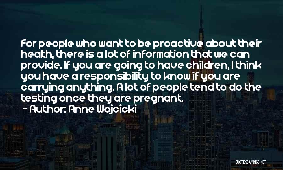 Anne Wojcicki Quotes: For People Who Want To Be Proactive About Their Health, There Is A Lot Of Information That We Can Provide.