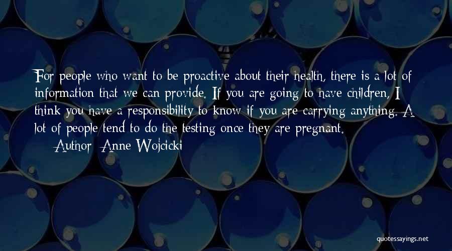 Anne Wojcicki Quotes: For People Who Want To Be Proactive About Their Health, There Is A Lot Of Information That We Can Provide.