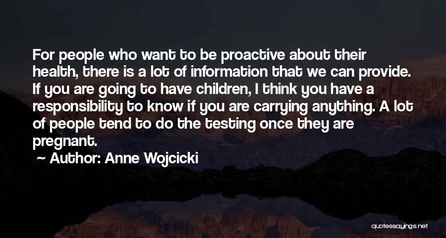 Anne Wojcicki Quotes: For People Who Want To Be Proactive About Their Health, There Is A Lot Of Information That We Can Provide.