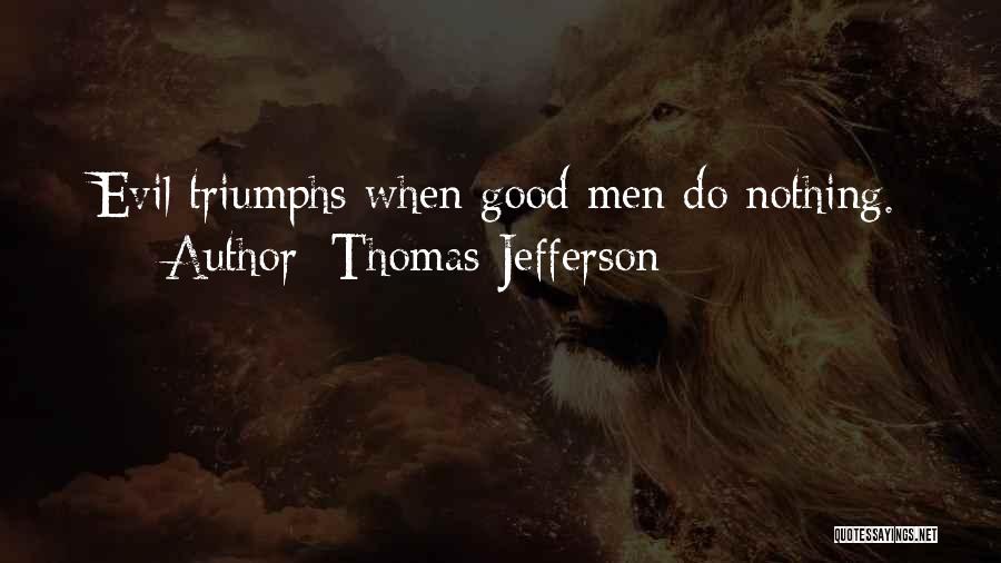Thomas Jefferson Quotes: Evil Triumphs When Good Men Do Nothing.