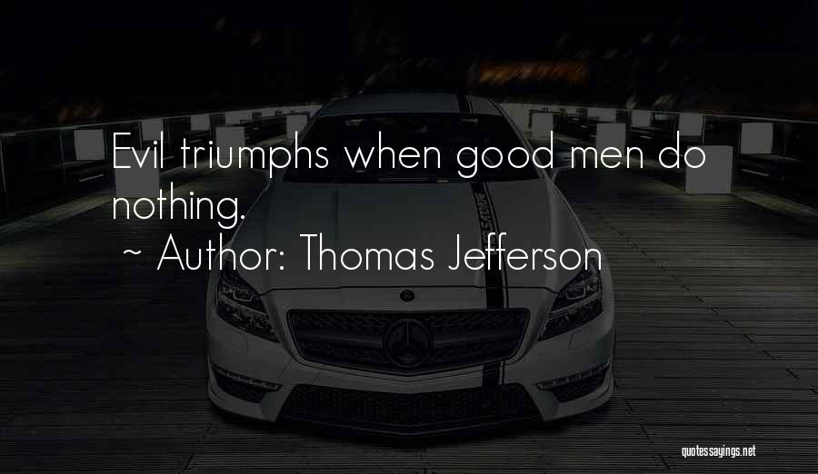 Thomas Jefferson Quotes: Evil Triumphs When Good Men Do Nothing.