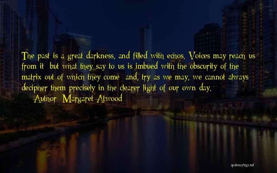 Margaret Atwood Quotes: The Past Is A Great Darkness, And Filled With Echos. Voices May Reach Us From It; But What They Say