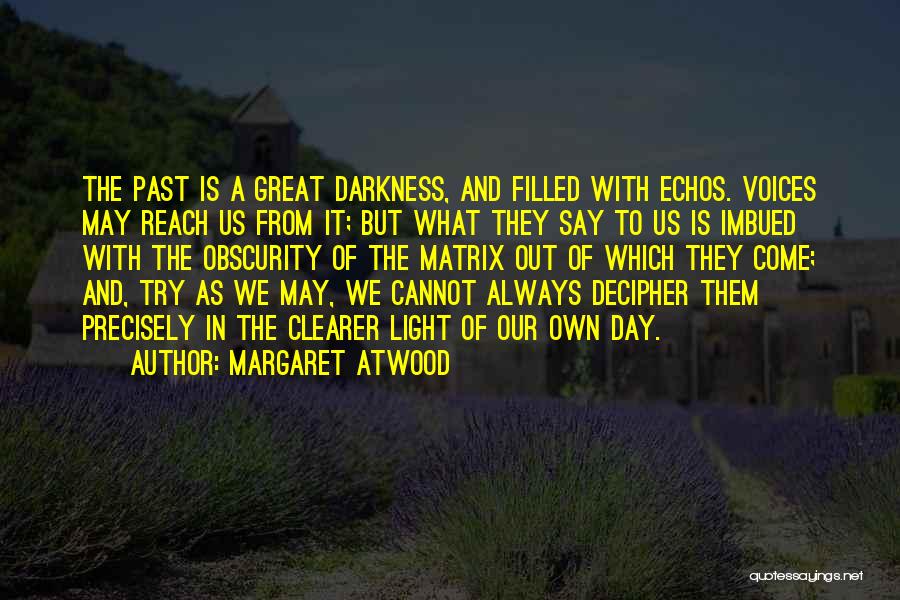 Margaret Atwood Quotes: The Past Is A Great Darkness, And Filled With Echos. Voices May Reach Us From It; But What They Say