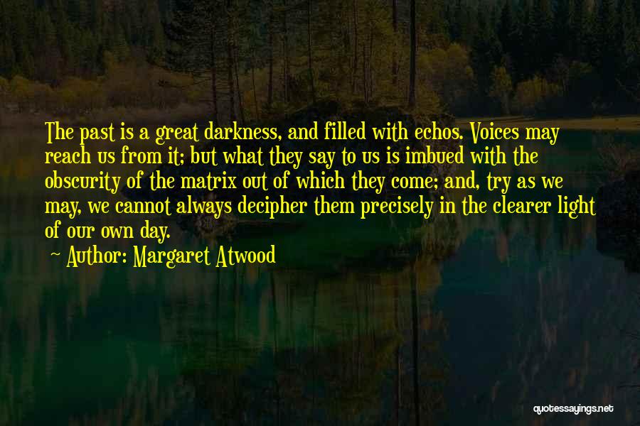 Margaret Atwood Quotes: The Past Is A Great Darkness, And Filled With Echos. Voices May Reach Us From It; But What They Say