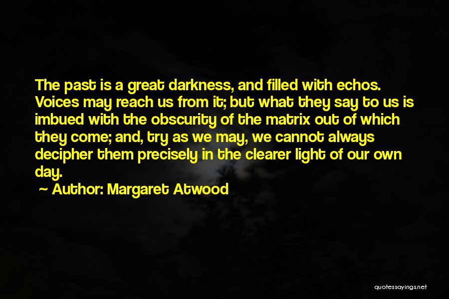 Margaret Atwood Quotes: The Past Is A Great Darkness, And Filled With Echos. Voices May Reach Us From It; But What They Say