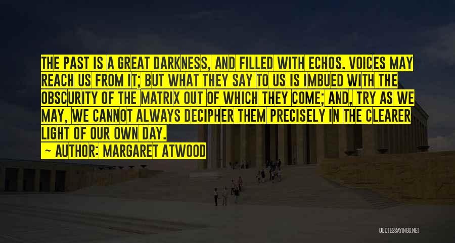 Margaret Atwood Quotes: The Past Is A Great Darkness, And Filled With Echos. Voices May Reach Us From It; But What They Say