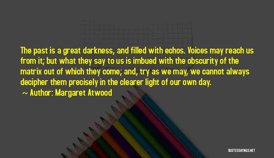 Margaret Atwood Quotes: The Past Is A Great Darkness, And Filled With Echos. Voices May Reach Us From It; But What They Say