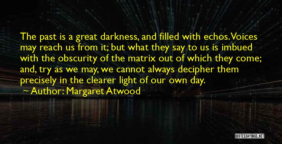 Margaret Atwood Quotes: The Past Is A Great Darkness, And Filled With Echos. Voices May Reach Us From It; But What They Say